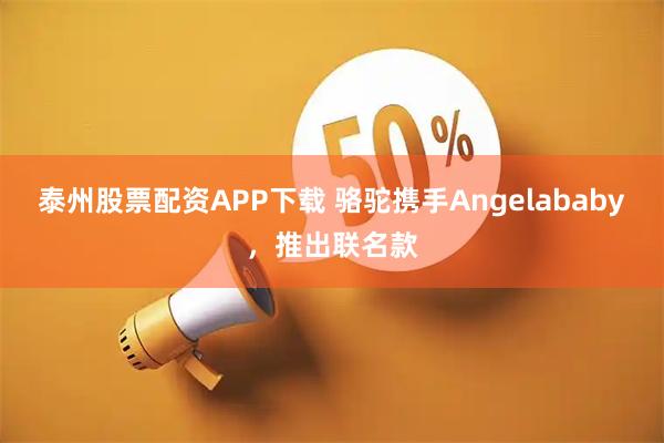 泰州股票配资APP下载 骆驼携手Angelababy，推出联名款