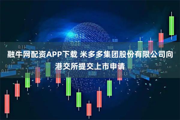融牛网配资APP下载 米多多集团股份有限公司向港交所提交上市申请