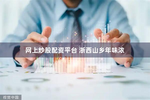 网上炒股配资平台 浙西山乡年味浓