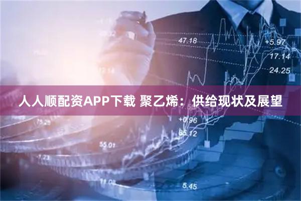 人人顺配资APP下载 聚乙烯：供给现状及展望