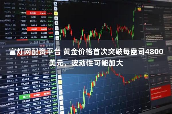 富灯网配资平台 黄金价格首次突破每盎司4800美元，波动性可能加大